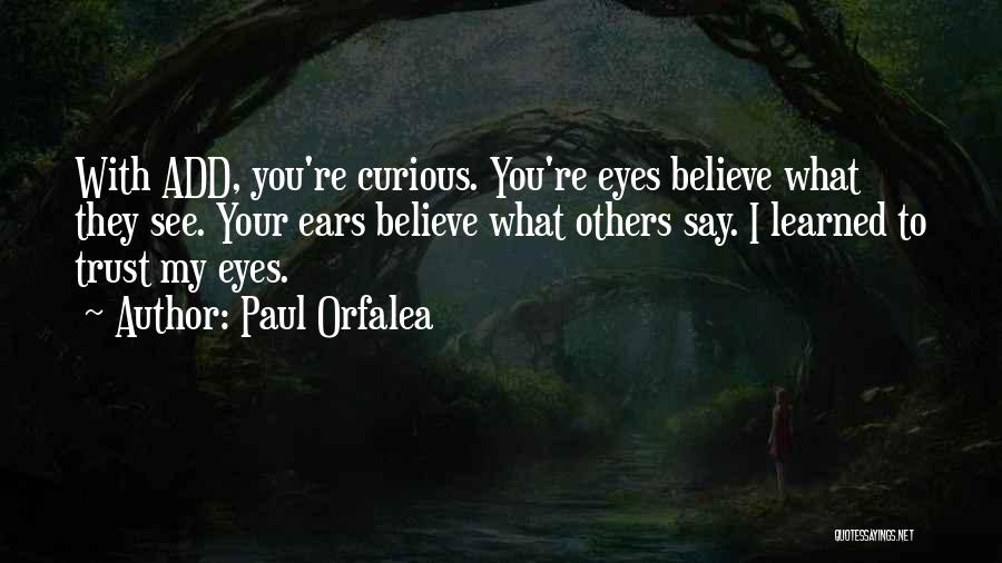 Paul Orfalea Quotes: With Add, You're Curious. You're Eyes Believe What They See. Your Ears Believe What Others Say. I Learned To Trust