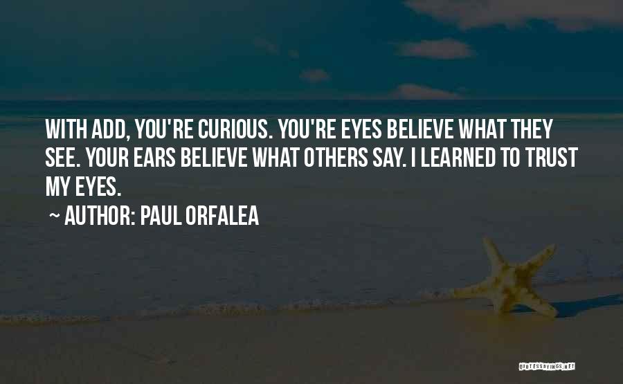 Paul Orfalea Quotes: With Add, You're Curious. You're Eyes Believe What They See. Your Ears Believe What Others Say. I Learned To Trust