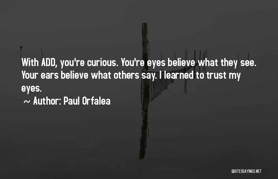 Paul Orfalea Quotes: With Add, You're Curious. You're Eyes Believe What They See. Your Ears Believe What Others Say. I Learned To Trust