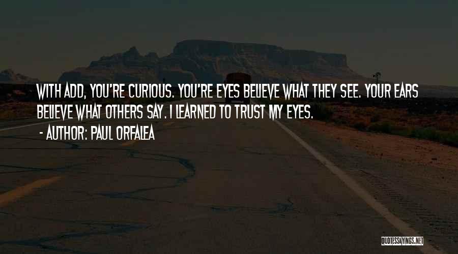 Paul Orfalea Quotes: With Add, You're Curious. You're Eyes Believe What They See. Your Ears Believe What Others Say. I Learned To Trust