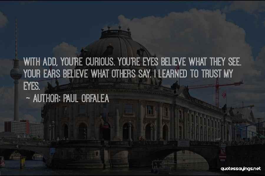 Paul Orfalea Quotes: With Add, You're Curious. You're Eyes Believe What They See. Your Ears Believe What Others Say. I Learned To Trust