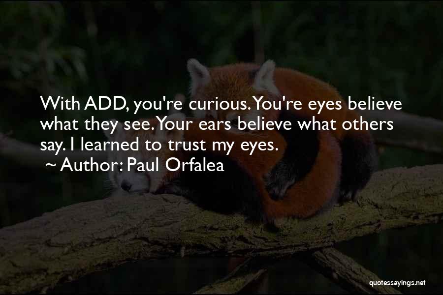 Paul Orfalea Quotes: With Add, You're Curious. You're Eyes Believe What They See. Your Ears Believe What Others Say. I Learned To Trust