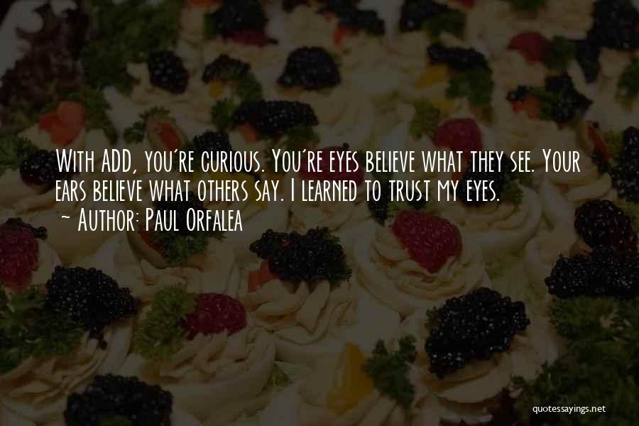 Paul Orfalea Quotes: With Add, You're Curious. You're Eyes Believe What They See. Your Ears Believe What Others Say. I Learned To Trust