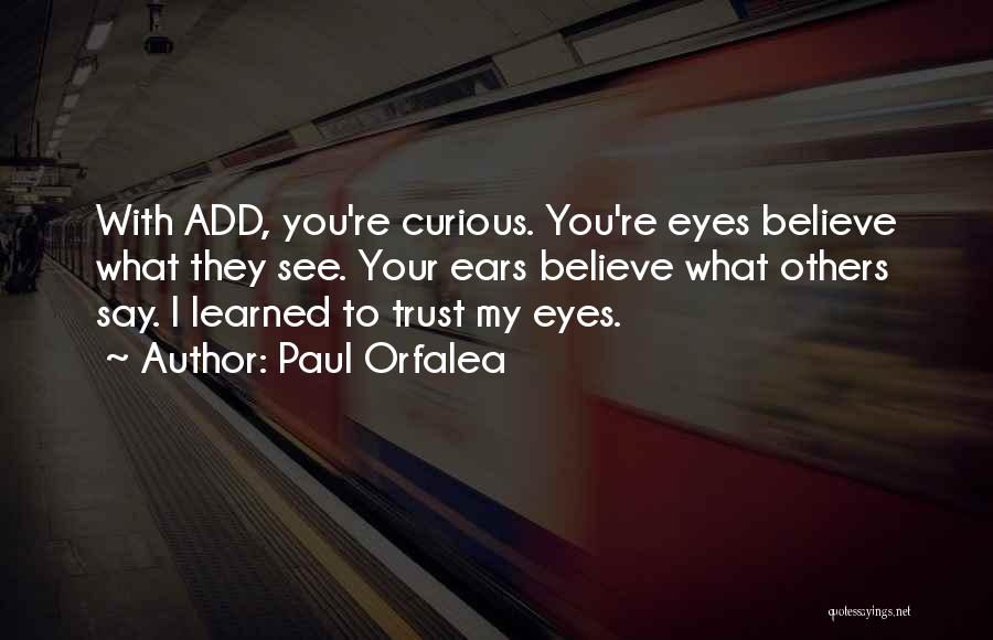 Paul Orfalea Quotes: With Add, You're Curious. You're Eyes Believe What They See. Your Ears Believe What Others Say. I Learned To Trust