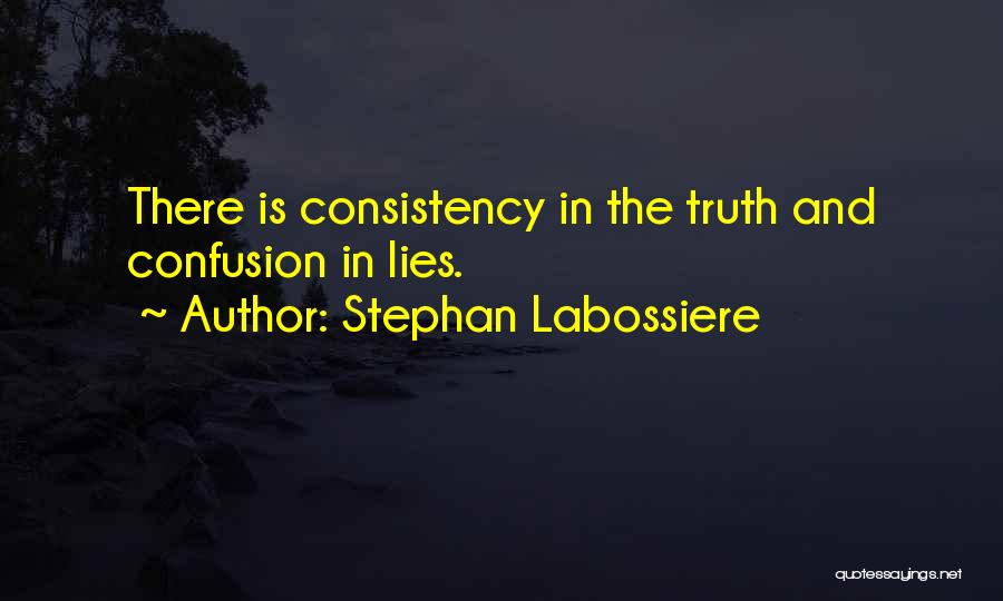 Stephan Labossiere Quotes: There Is Consistency In The Truth And Confusion In Lies.