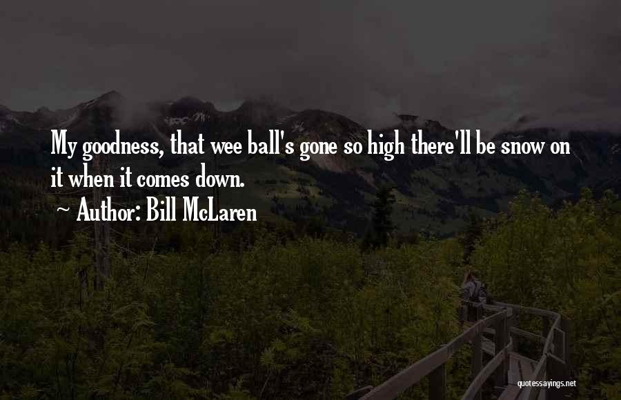 Bill McLaren Quotes: My Goodness, That Wee Ball's Gone So High There'll Be Snow On It When It Comes Down.