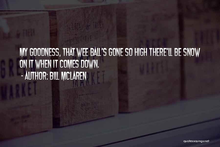 Bill McLaren Quotes: My Goodness, That Wee Ball's Gone So High There'll Be Snow On It When It Comes Down.