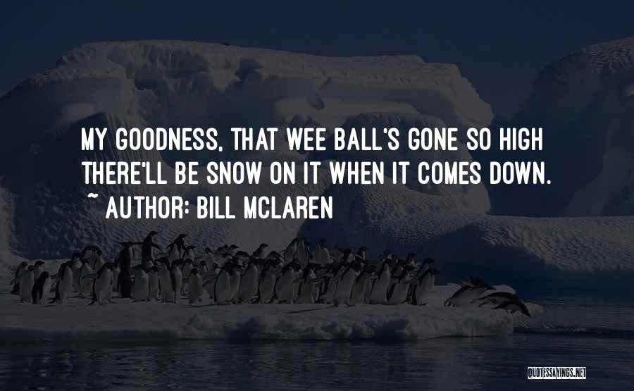 Bill McLaren Quotes: My Goodness, That Wee Ball's Gone So High There'll Be Snow On It When It Comes Down.