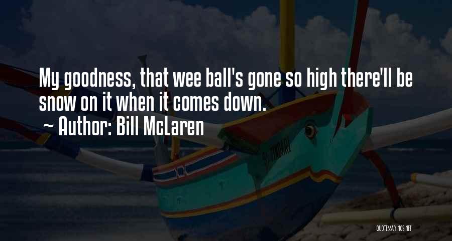 Bill McLaren Quotes: My Goodness, That Wee Ball's Gone So High There'll Be Snow On It When It Comes Down.