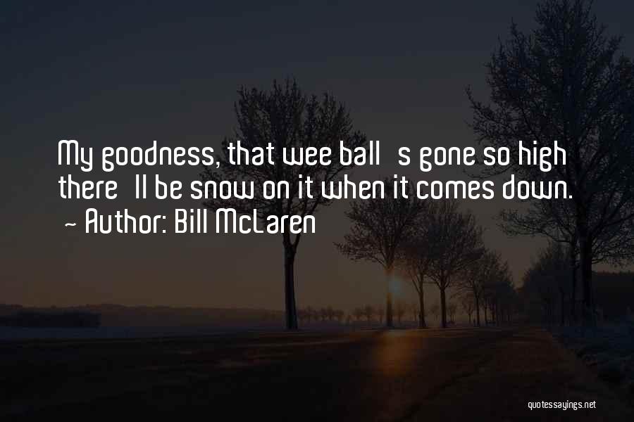 Bill McLaren Quotes: My Goodness, That Wee Ball's Gone So High There'll Be Snow On It When It Comes Down.