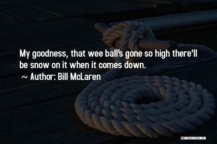 Bill McLaren Quotes: My Goodness, That Wee Ball's Gone So High There'll Be Snow On It When It Comes Down.