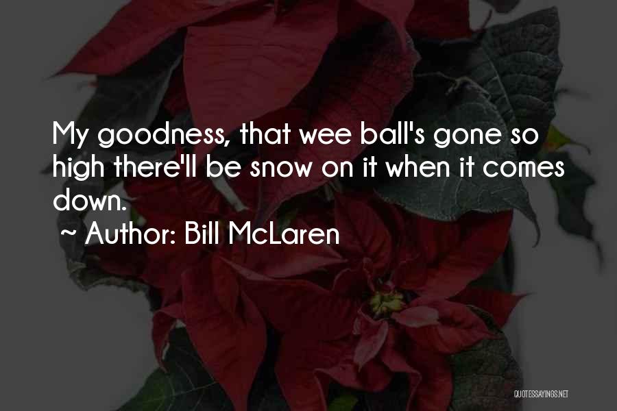 Bill McLaren Quotes: My Goodness, That Wee Ball's Gone So High There'll Be Snow On It When It Comes Down.