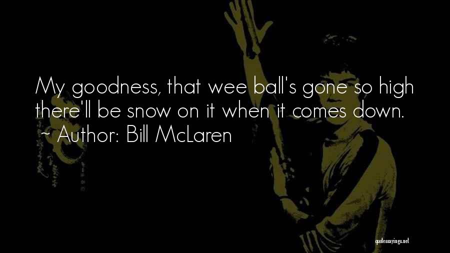 Bill McLaren Quotes: My Goodness, That Wee Ball's Gone So High There'll Be Snow On It When It Comes Down.