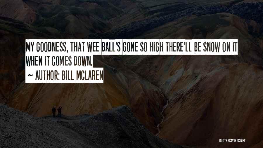 Bill McLaren Quotes: My Goodness, That Wee Ball's Gone So High There'll Be Snow On It When It Comes Down.