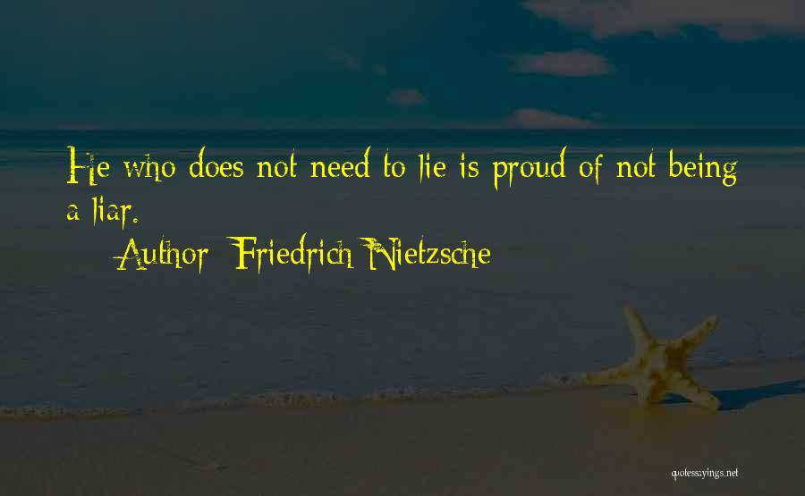 Friedrich Nietzsche Quotes: He Who Does Not Need To Lie Is Proud Of Not Being A Liar.