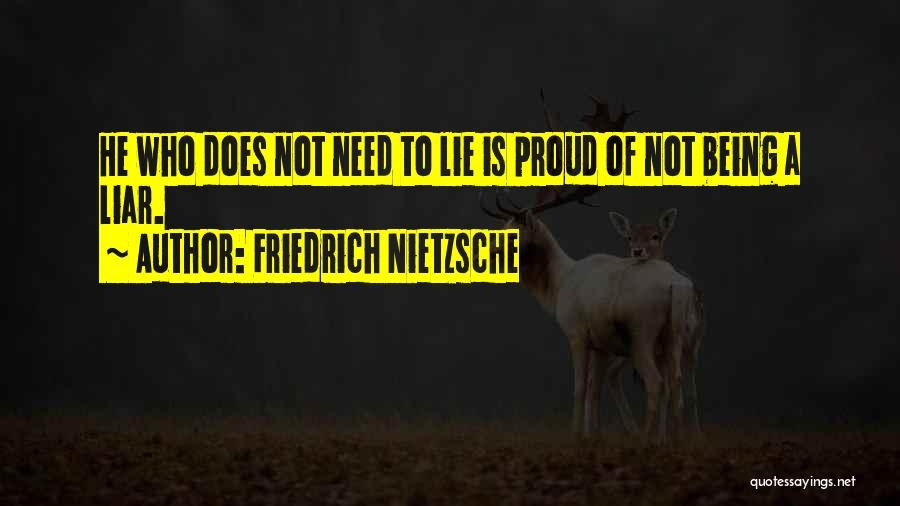 Friedrich Nietzsche Quotes: He Who Does Not Need To Lie Is Proud Of Not Being A Liar.