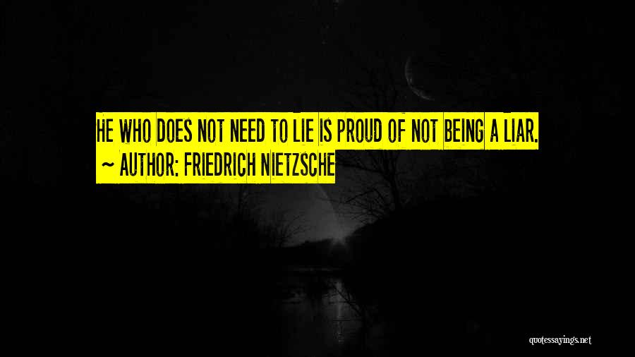 Friedrich Nietzsche Quotes: He Who Does Not Need To Lie Is Proud Of Not Being A Liar.