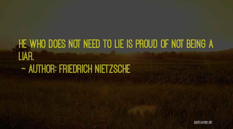 Friedrich Nietzsche Quotes: He Who Does Not Need To Lie Is Proud Of Not Being A Liar.