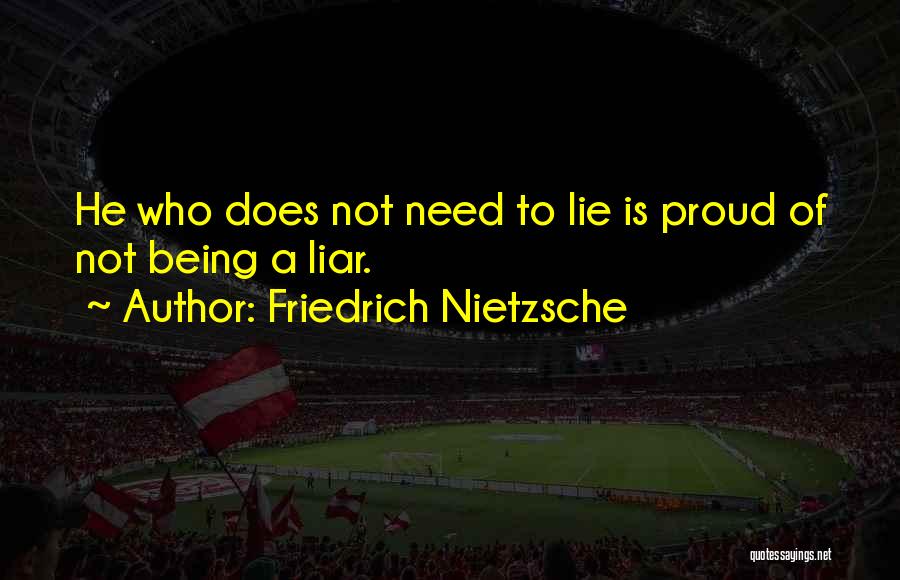 Friedrich Nietzsche Quotes: He Who Does Not Need To Lie Is Proud Of Not Being A Liar.