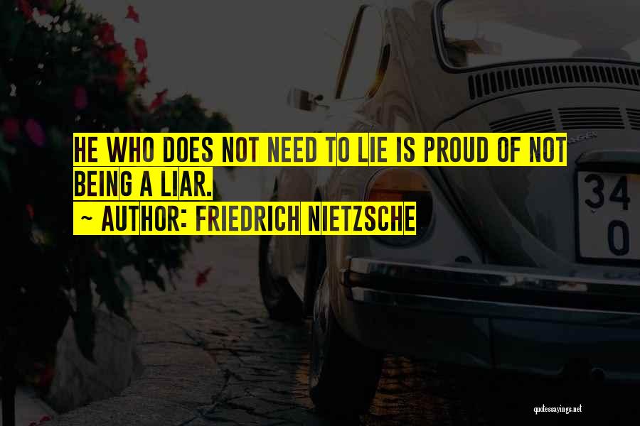 Friedrich Nietzsche Quotes: He Who Does Not Need To Lie Is Proud Of Not Being A Liar.