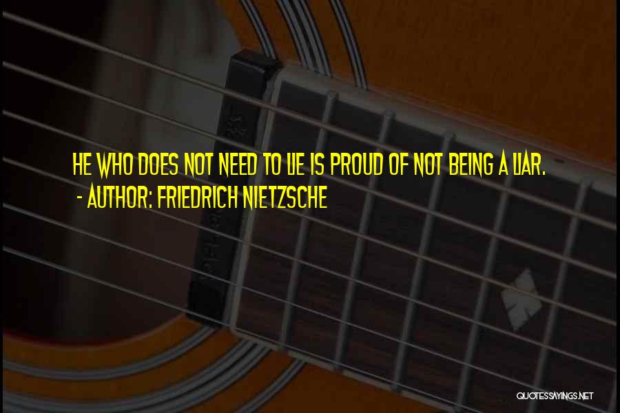 Friedrich Nietzsche Quotes: He Who Does Not Need To Lie Is Proud Of Not Being A Liar.