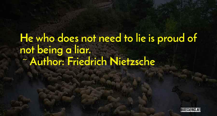 Friedrich Nietzsche Quotes: He Who Does Not Need To Lie Is Proud Of Not Being A Liar.