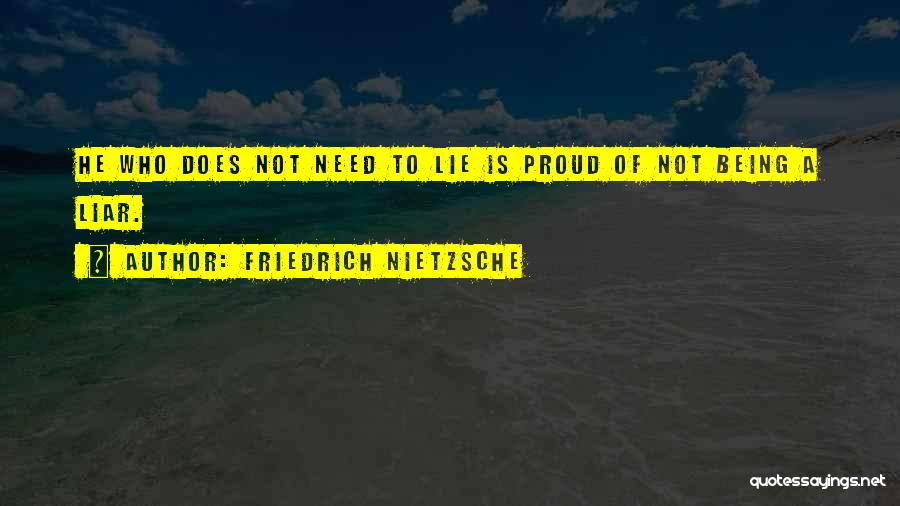 Friedrich Nietzsche Quotes: He Who Does Not Need To Lie Is Proud Of Not Being A Liar.