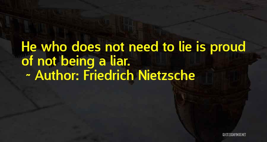 Friedrich Nietzsche Quotes: He Who Does Not Need To Lie Is Proud Of Not Being A Liar.