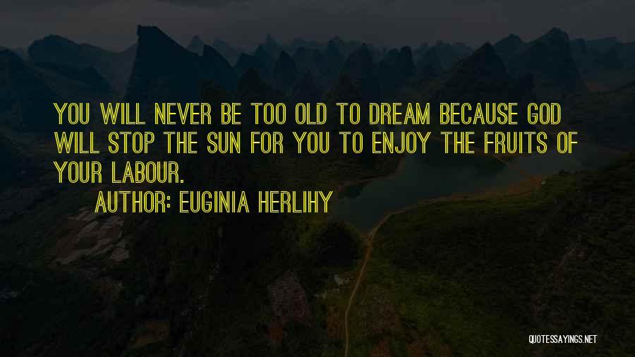 Euginia Herlihy Quotes: You Will Never Be Too Old To Dream Because God Will Stop The Sun For You To Enjoy The Fruits