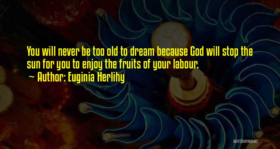 Euginia Herlihy Quotes: You Will Never Be Too Old To Dream Because God Will Stop The Sun For You To Enjoy The Fruits