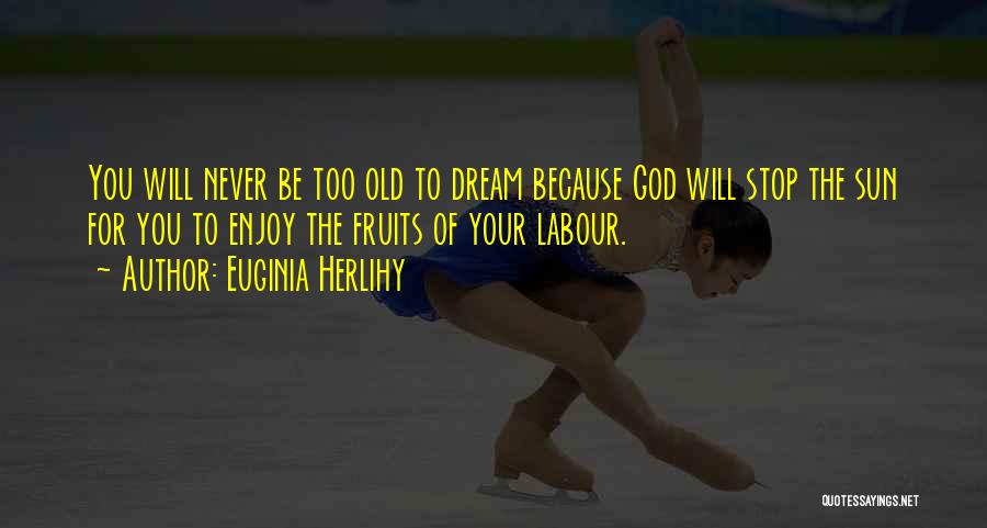 Euginia Herlihy Quotes: You Will Never Be Too Old To Dream Because God Will Stop The Sun For You To Enjoy The Fruits