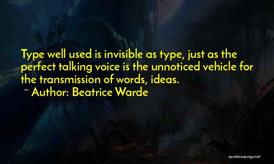 Beatrice Warde Quotes: Type Well Used Is Invisible As Type, Just As The Perfect Talking Voice Is The Unnoticed Vehicle For The Transmission