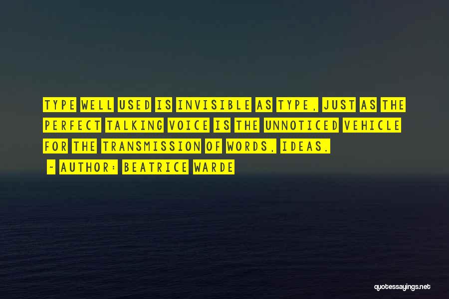 Beatrice Warde Quotes: Type Well Used Is Invisible As Type, Just As The Perfect Talking Voice Is The Unnoticed Vehicle For The Transmission
