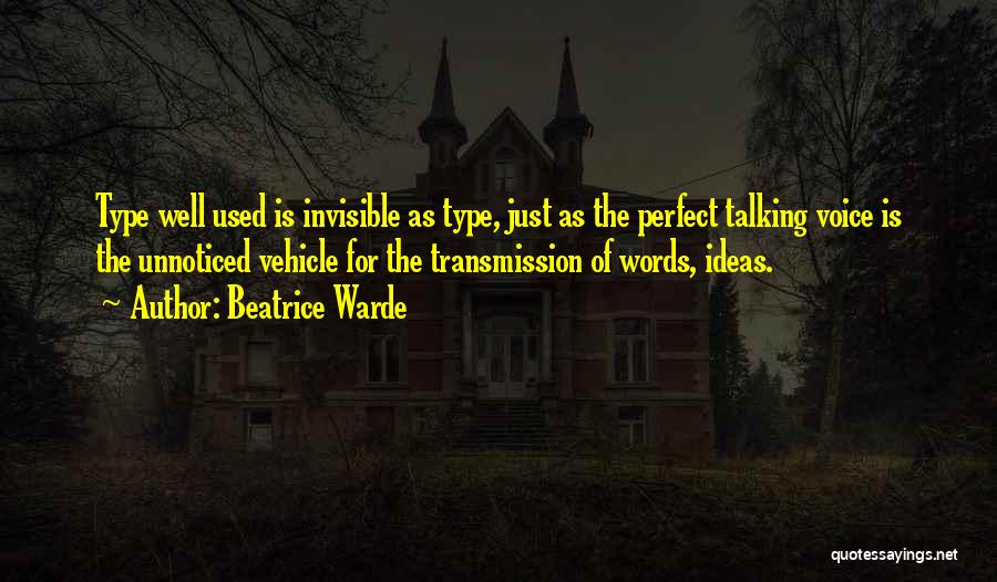 Beatrice Warde Quotes: Type Well Used Is Invisible As Type, Just As The Perfect Talking Voice Is The Unnoticed Vehicle For The Transmission