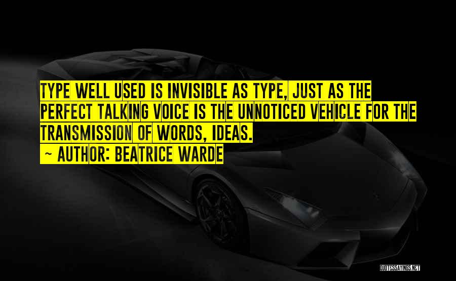 Beatrice Warde Quotes: Type Well Used Is Invisible As Type, Just As The Perfect Talking Voice Is The Unnoticed Vehicle For The Transmission