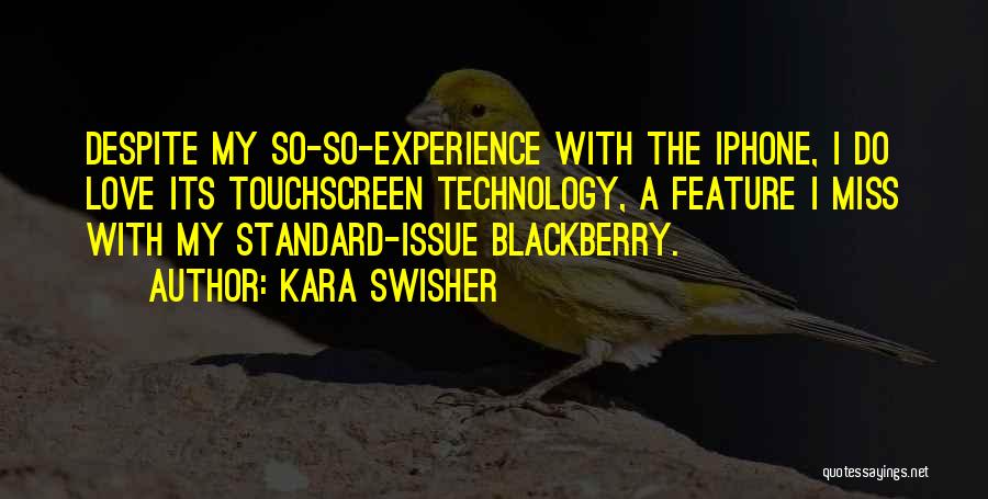 Kara Swisher Quotes: Despite My So-so-experience With The Iphone, I Do Love Its Touchscreen Technology, A Feature I Miss With My Standard-issue Blackberry.