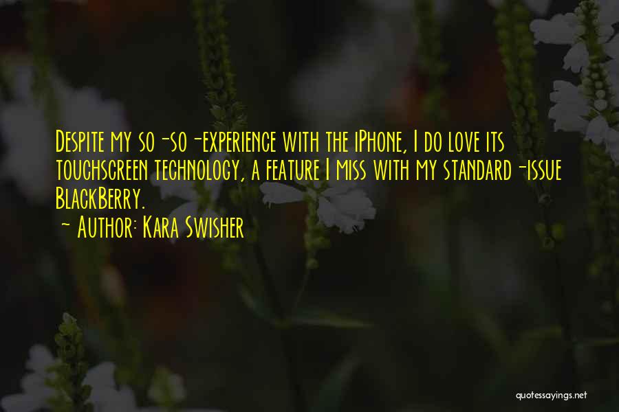 Kara Swisher Quotes: Despite My So-so-experience With The Iphone, I Do Love Its Touchscreen Technology, A Feature I Miss With My Standard-issue Blackberry.