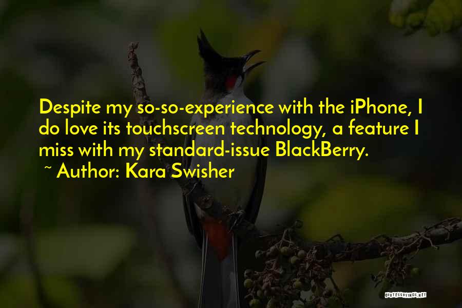 Kara Swisher Quotes: Despite My So-so-experience With The Iphone, I Do Love Its Touchscreen Technology, A Feature I Miss With My Standard-issue Blackberry.