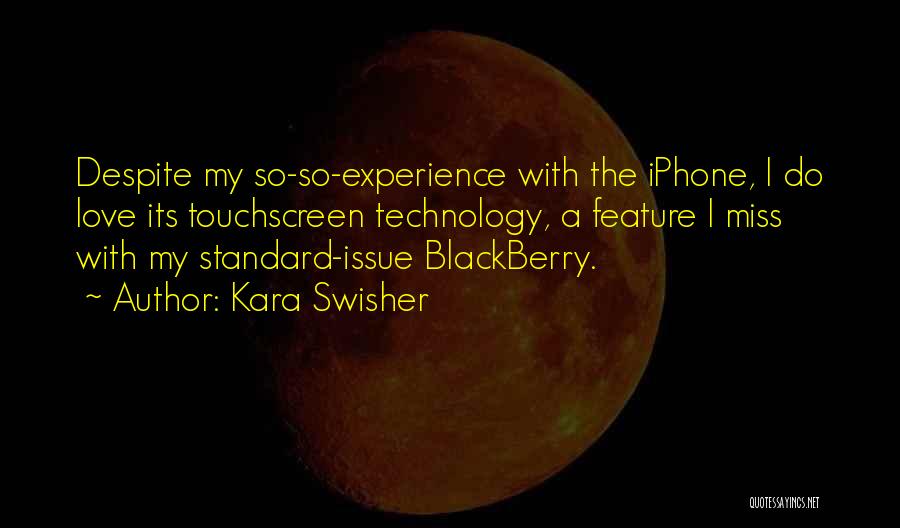 Kara Swisher Quotes: Despite My So-so-experience With The Iphone, I Do Love Its Touchscreen Technology, A Feature I Miss With My Standard-issue Blackberry.