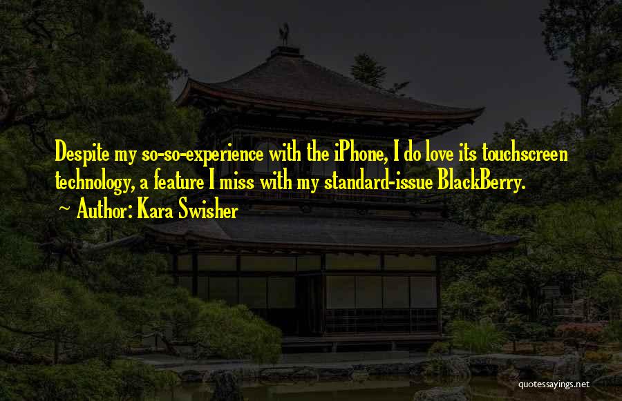 Kara Swisher Quotes: Despite My So-so-experience With The Iphone, I Do Love Its Touchscreen Technology, A Feature I Miss With My Standard-issue Blackberry.