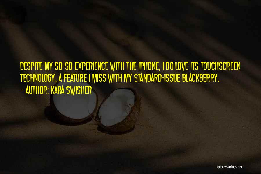 Kara Swisher Quotes: Despite My So-so-experience With The Iphone, I Do Love Its Touchscreen Technology, A Feature I Miss With My Standard-issue Blackberry.