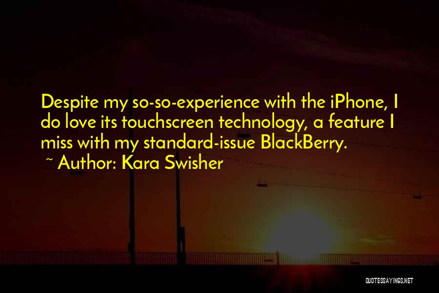 Kara Swisher Quotes: Despite My So-so-experience With The Iphone, I Do Love Its Touchscreen Technology, A Feature I Miss With My Standard-issue Blackberry.