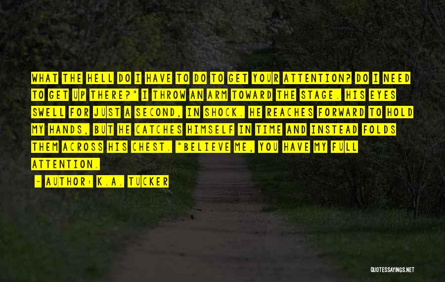 K.A. Tucker Quotes: What The Hell Do I Have To Do To Get Your Attention? Do I Need To Get Up There? I