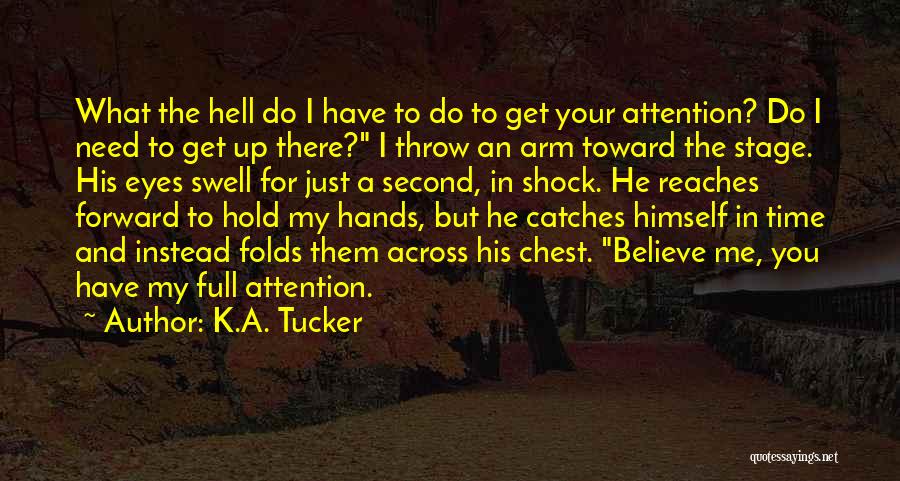 K.A. Tucker Quotes: What The Hell Do I Have To Do To Get Your Attention? Do I Need To Get Up There? I