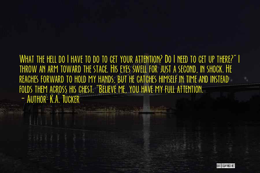 K.A. Tucker Quotes: What The Hell Do I Have To Do To Get Your Attention? Do I Need To Get Up There? I