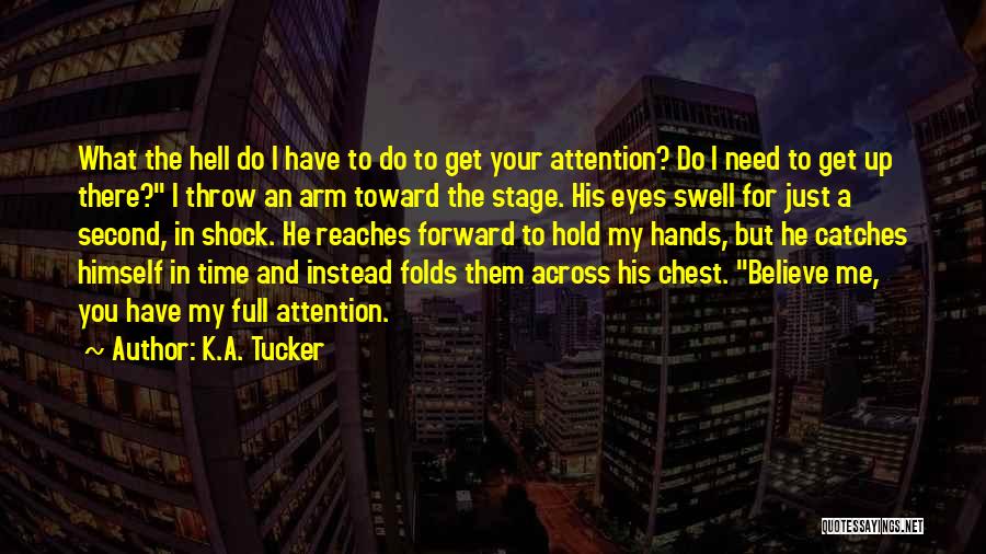 K.A. Tucker Quotes: What The Hell Do I Have To Do To Get Your Attention? Do I Need To Get Up There? I
