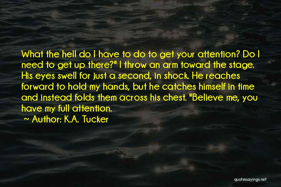 K.A. Tucker Quotes: What The Hell Do I Have To Do To Get Your Attention? Do I Need To Get Up There? I