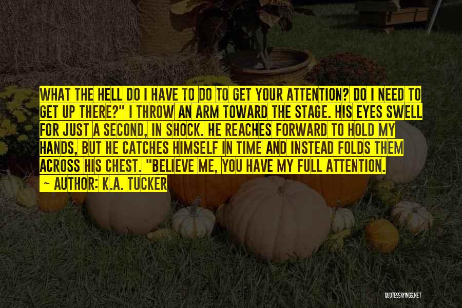 K.A. Tucker Quotes: What The Hell Do I Have To Do To Get Your Attention? Do I Need To Get Up There? I