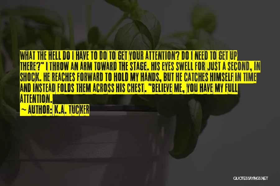 K.A. Tucker Quotes: What The Hell Do I Have To Do To Get Your Attention? Do I Need To Get Up There? I