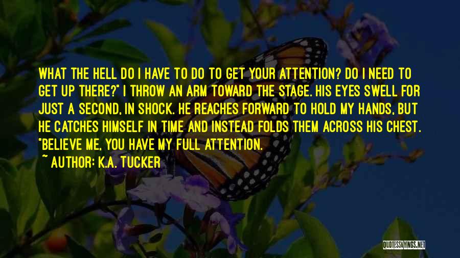 K.A. Tucker Quotes: What The Hell Do I Have To Do To Get Your Attention? Do I Need To Get Up There? I